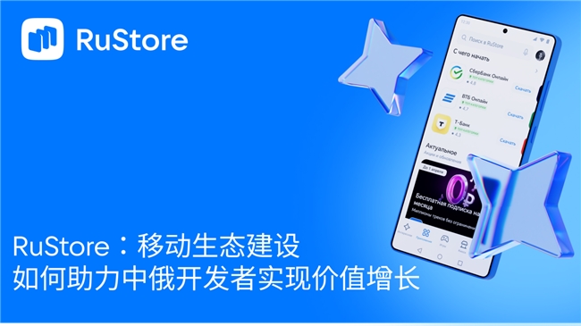 RuStore：移动生态建设如何助力中俄开发者实现价值增长