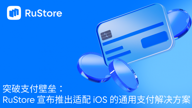 突破支付壁垒：RuStore 宣布推出适配 iOS 的通用支付解决方案