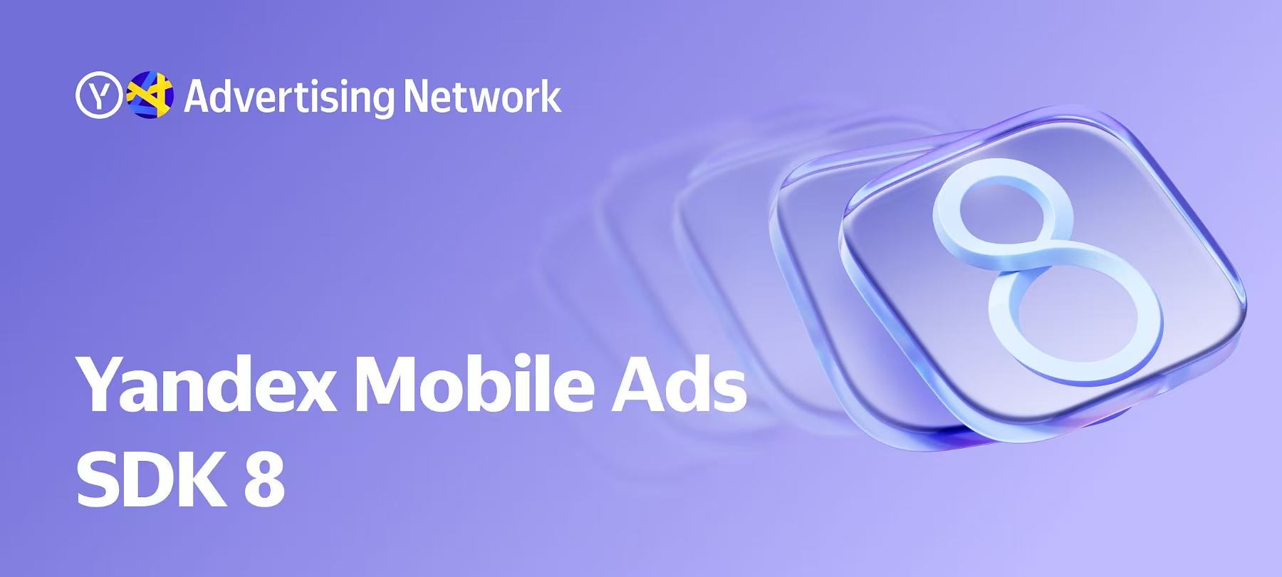 Yandex Mobile Ads SDK 8 于中国正式上线，为俄语区变现打造新一代开发工具